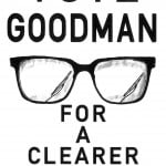 Design features a black ink line drawing in the centre of a pair of spectacles. The spectacles have a small wiper attached to each lens. The lenses seem to be slightly cloudy, particularly at the edges. Above this are the words 'Vote Goodman' in large black lettering, all in capitals. Underneath the spectacles are the words 'For a clearer vision' spaced over four lines, also in black capital lettering but slightly smaller than the words above.