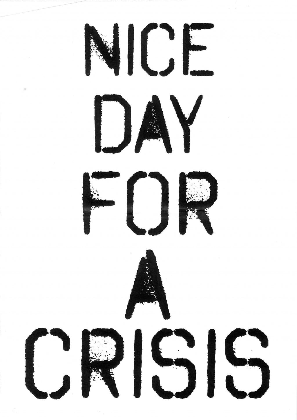 Fly poster for Dead Dog in a Suitcase. Text based design. Black lettering on a white background. Five lines of text with the words' Nice day for a crisis'. Written in bold, capital letters throughout. The ink is slightly smudged in places and uneven, giving it a hand printed feel. Segment style font.