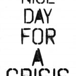 Fly poster for Dead Dog in a Suitcase. Text based design. Black lettering on a white background. Five lines of text with the words' Nice day for a crisis'. Written in bold, capital letters throughout. The ink is slightly smudged in places and uneven, giving it a hand printed feel. Segment style font.
